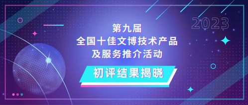 第九届全国十佳文博技术产品及服务推介活动初评结果揭晓 信息系统集成服务引领文博数字化新浪潮